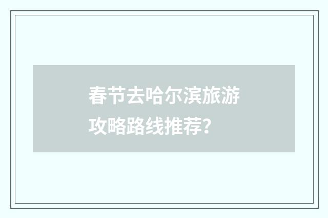 春节去哈尔滨旅游攻略路线推荐？