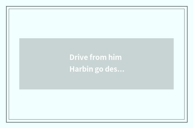 Drive from him Harbin go desert river travels, what course to take?