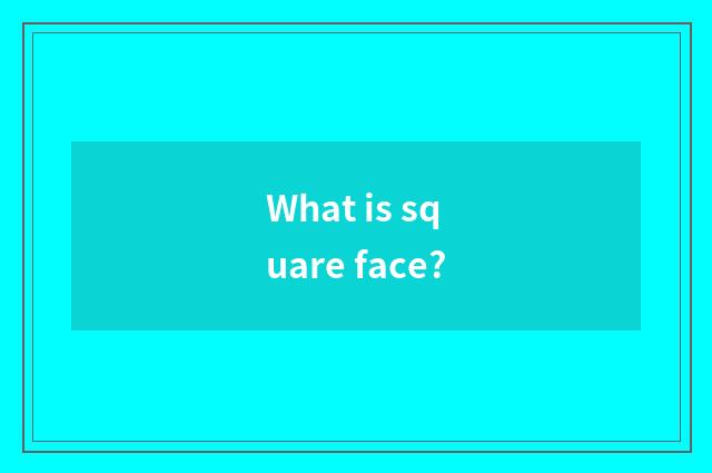 What is square face?