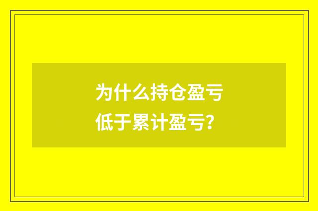 为什么持仓盈亏低于累计盈亏？
