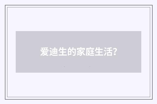 爱迪生的家庭生活？