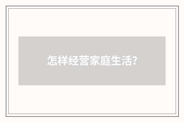 怎样经营家庭生活？