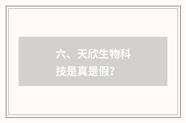 六、天欣生物科技是真是假？