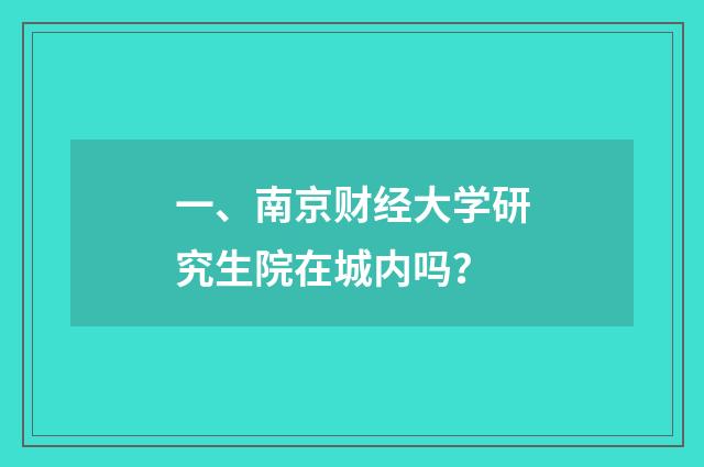 一、南京财经大学研究生院在城内吗？