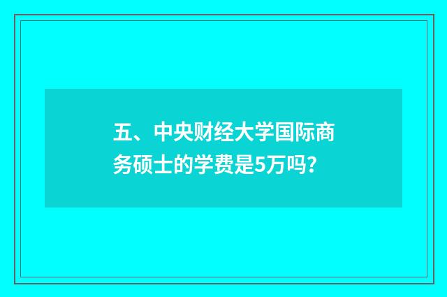 五、中央财经大学国际商务硕士的学费是5万吗？
