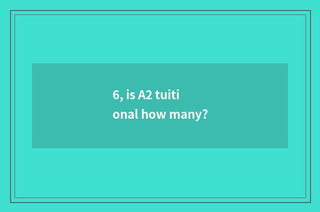 6, is A2 tuitional how many?