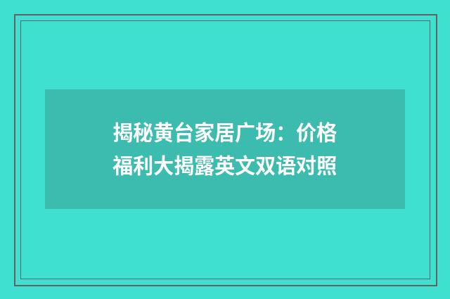揭秘黄台家居广场：价格福利大揭露英文双语对照