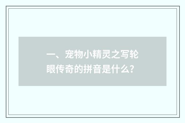 一、宠物小精灵之写轮眼传奇的拼音是什么？