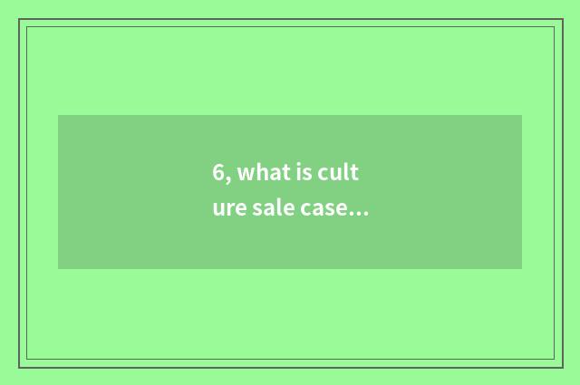 6, what is culture sale case?