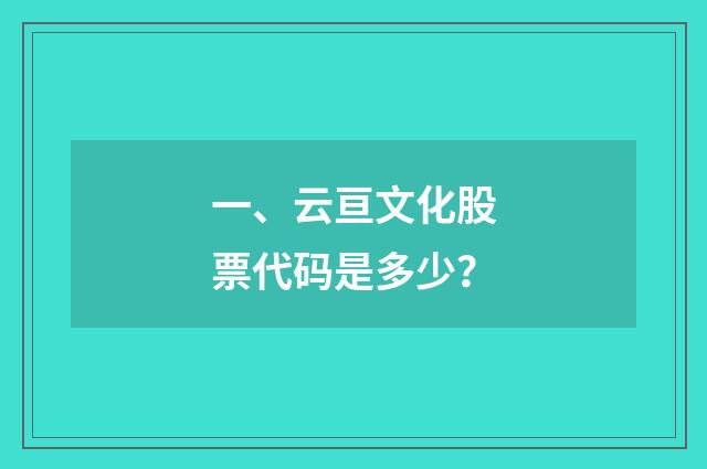 一、云亘文化股票代码是多少？