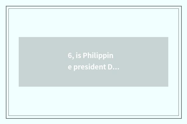 6, is Philippine president Duoteerte foreign citizen of Chinese origin?
