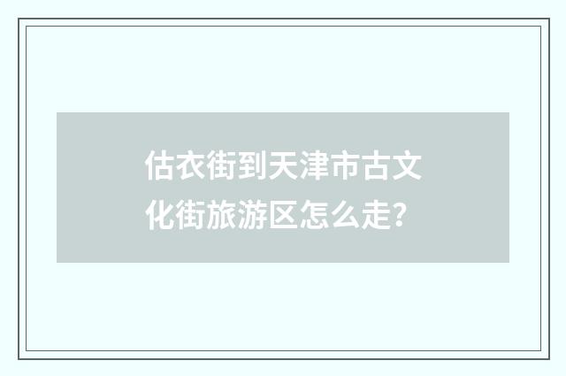 估衣街到天津市古文化街旅游区怎么走？
