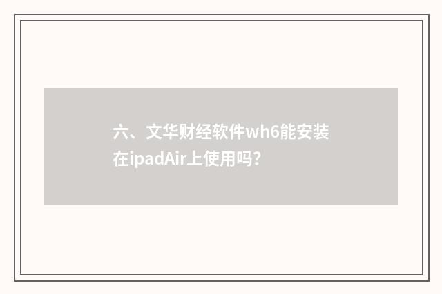 六、文华财经软件wh6能安装在ipadAir上使用吗？