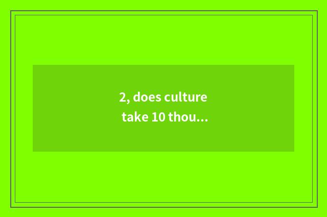 2, does culture take 10 thousand meaning?