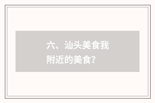 六、汕头美食我附近的美食？
