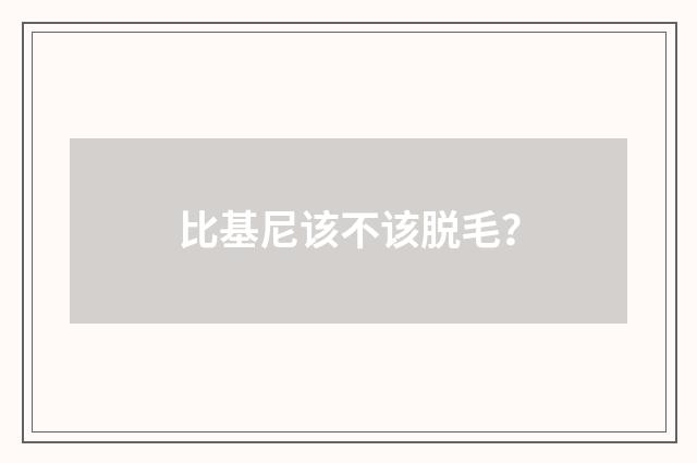 比基尼该不该脱毛?