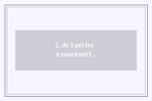 2, do 3 pet feed sword net feed?