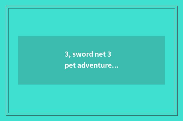3, sword net 3 pet adventure?