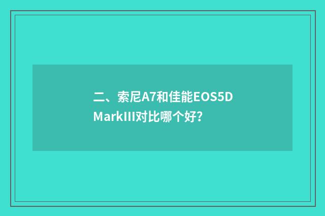 二、索尼A7和佳能EOS5DMarkIII对比哪个好？