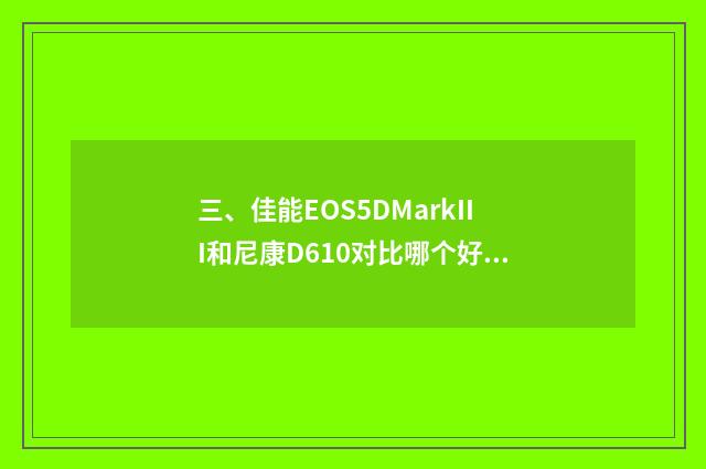 三、佳能EOS5DMarkIII和尼康D610对比哪个好？