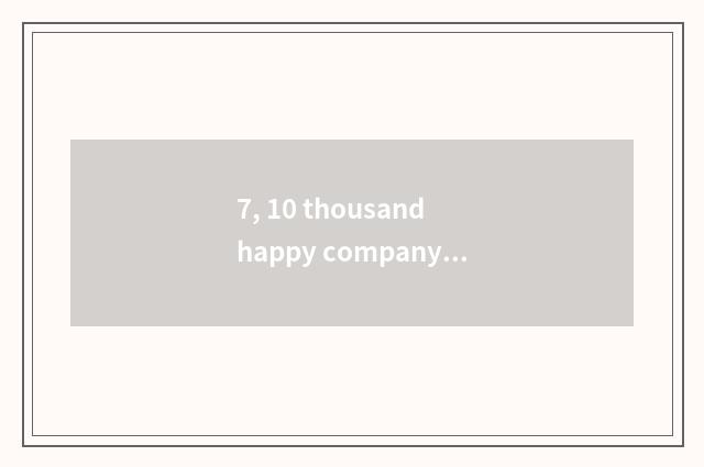 7, 10 thousand happy company culture?