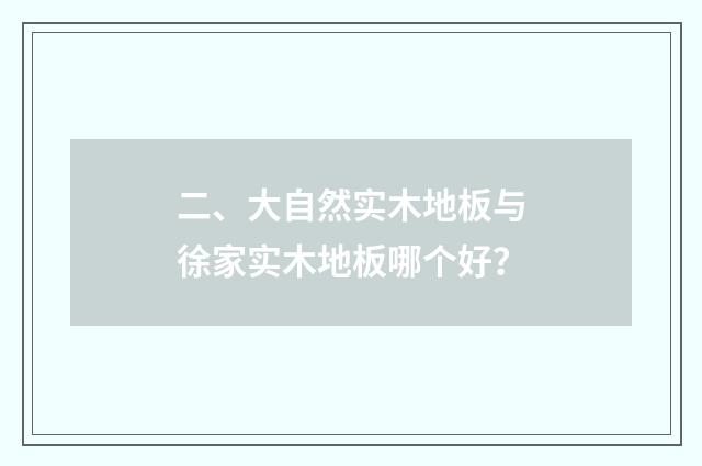 二、大自然实木地板与徐家实木地板哪个好？