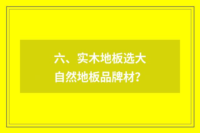六、实木地板选大自然地板品牌材？
