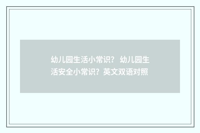 幼儿园生活小常识？ 幼儿园生活安全小常识？英文双语对照