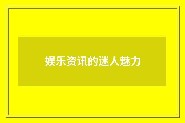 娱乐资讯的迷人魅力