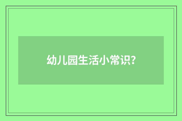 幼儿园生活小常识？