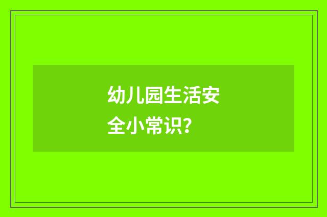 幼儿园生活安全小常识？