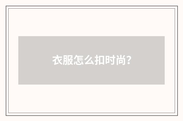 衣服怎么扣时尚？