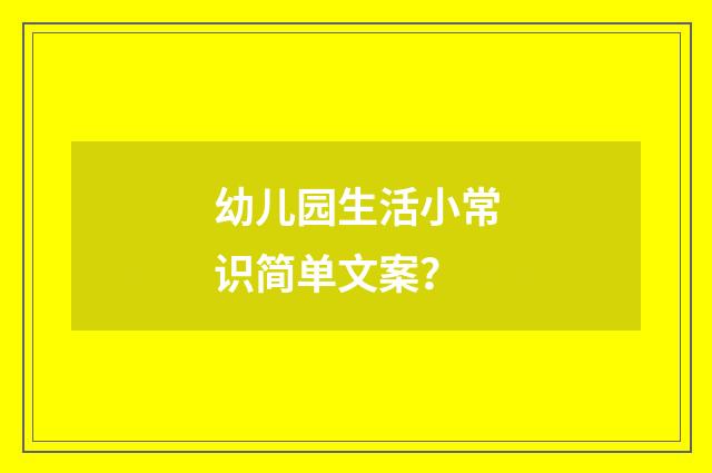 幼儿园生活小常识简单文案？