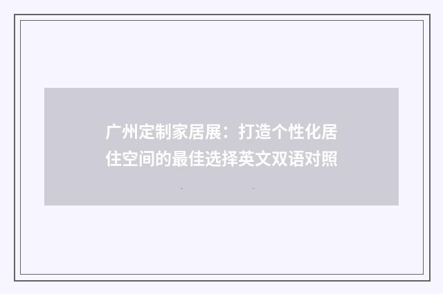 广州定制家居展：打造个性化居住空间的最佳选择英文双语对照