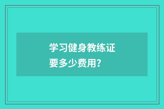 学习健身教练证要多少费用？