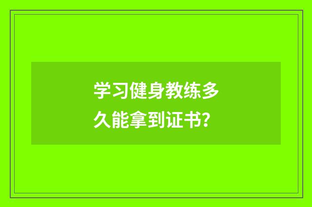 学习健身教练多久能拿到证书？