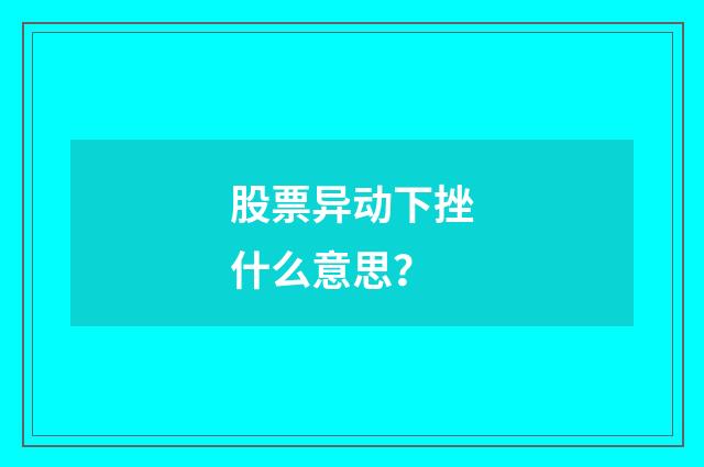 股票异动下挫什么意思？