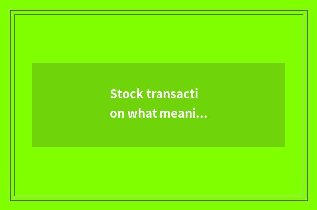 Stock transaction what meaning?