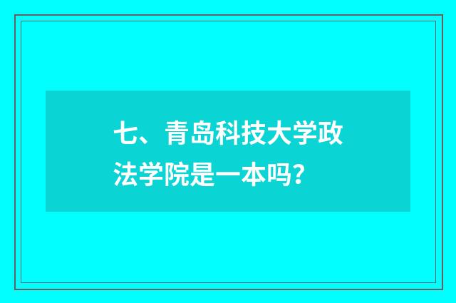 七、青岛科技大学政法学院是一本吗？