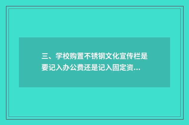 三、学校购置不锈钢文化宣传栏是要记入办公费还是记入固定资产？