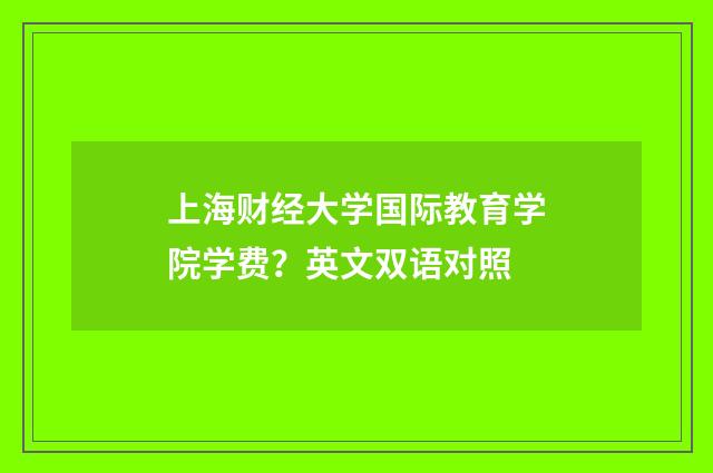 上海财经大学国际教育学院学费？英文双语对照