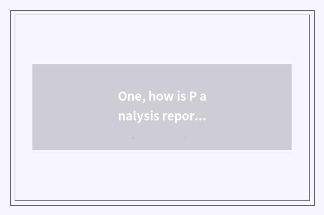 One, how is P analysis report analysed?