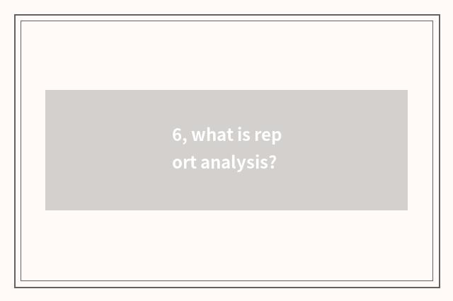 6, what is report analysis?