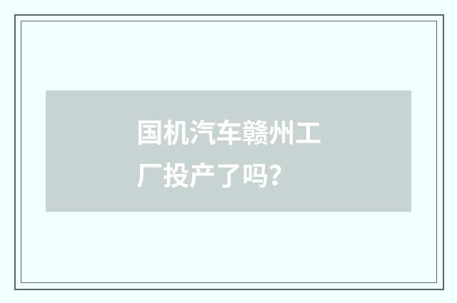 国机汽车赣州工厂投产了吗？