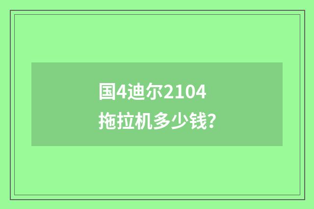 国4迪尔2104拖拉机多少钱？