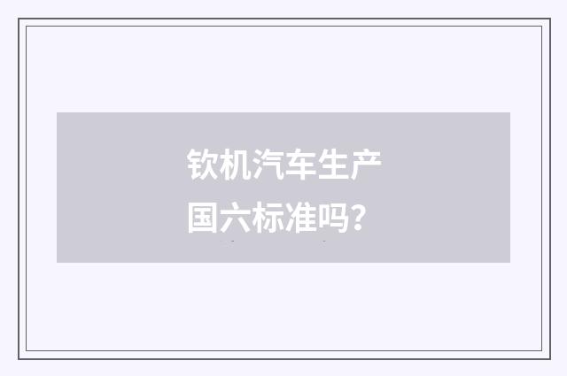钦机汽车生产国六标准吗？
