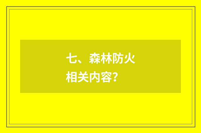 七、森林防火相关内容？