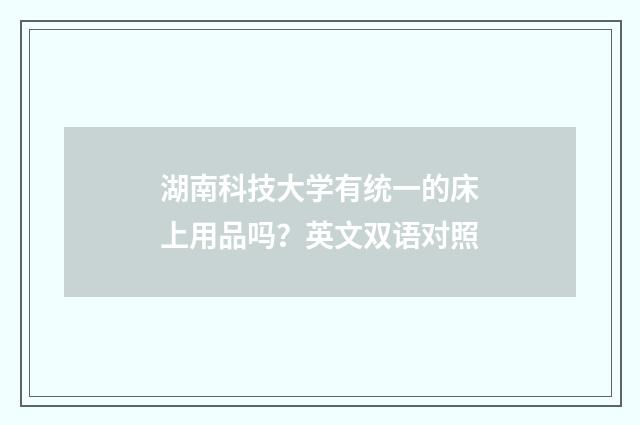 湖南科技大学有统一的床上用品吗？英文双语对照