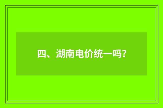 四、湖南电价统一吗？