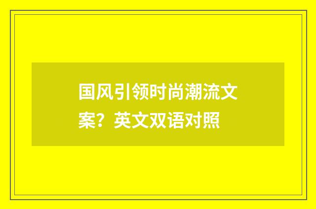 国风引领时尚潮流文案？英文双语对照